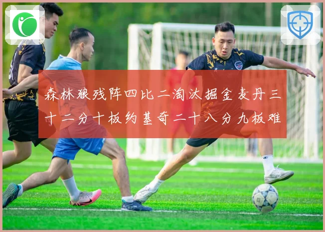 森林狼残阵四比二淘汰掘金麦丹三十二分十板约基奇二十八分九板难赛场复盘