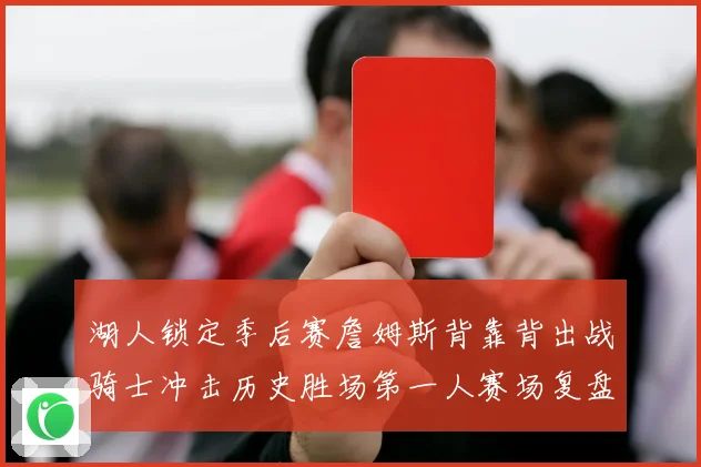 湖人锁定季后赛詹姆斯背靠背出战骑士冲击历史胜场第一人赛场复盘