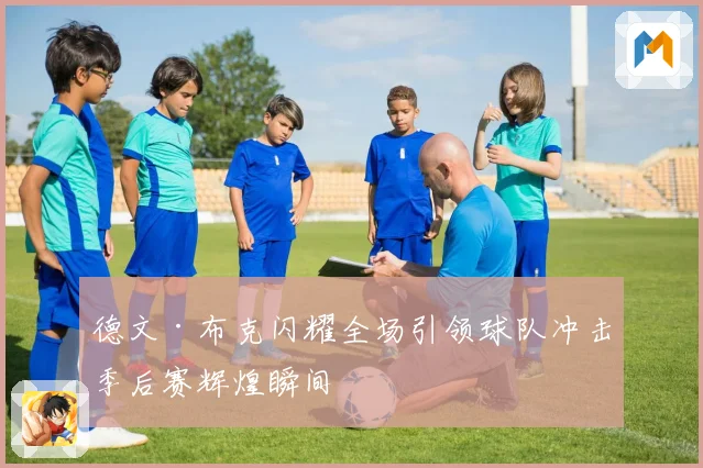 德文·布克闪耀全场引领球队冲击季后赛辉煌瞬间