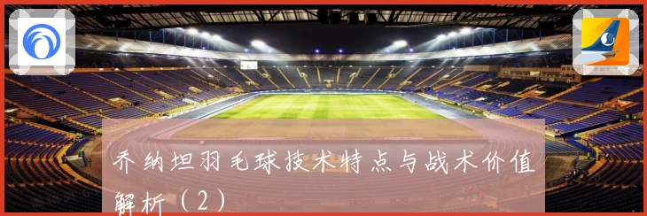 乔纳坦羽毛球技术特点与战术价值解析（2）