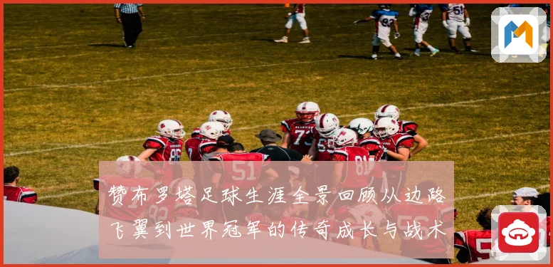 赞布罗塔足球生涯全景回顾从边路飞翼到世界冠军的传奇成长与战术价值解析