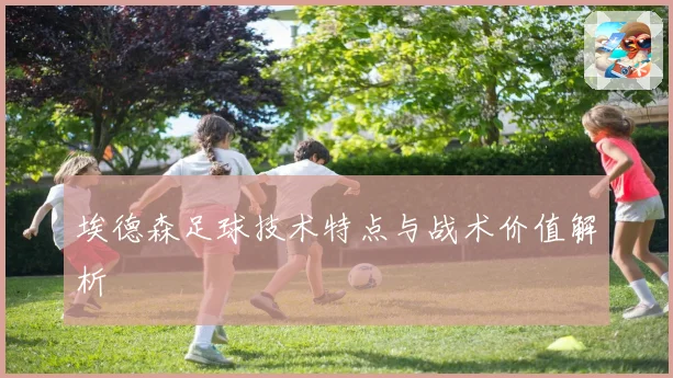 埃德森足球技术特点与战术价值解析