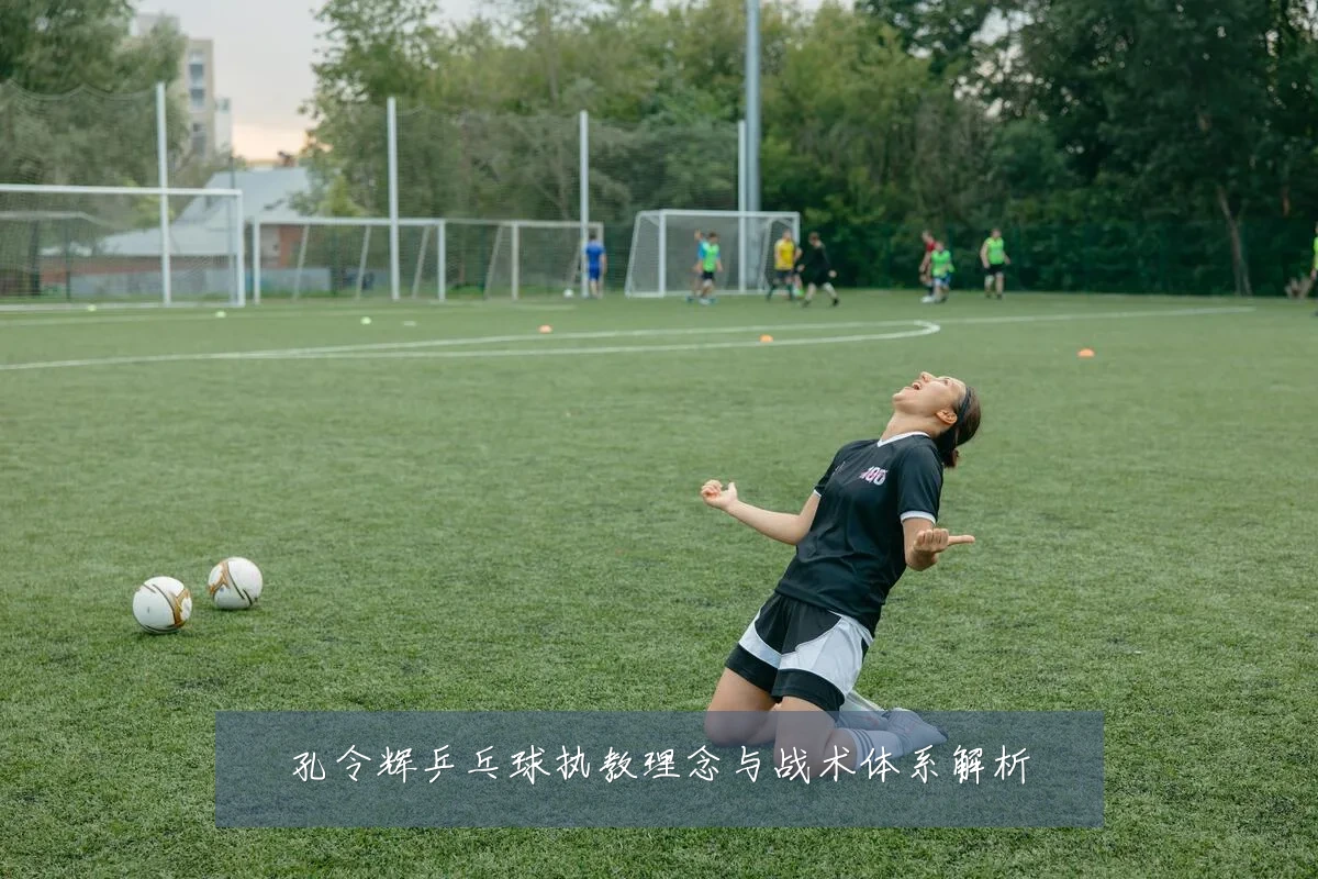 孔令辉乒乓球执教理念与战术体系解析