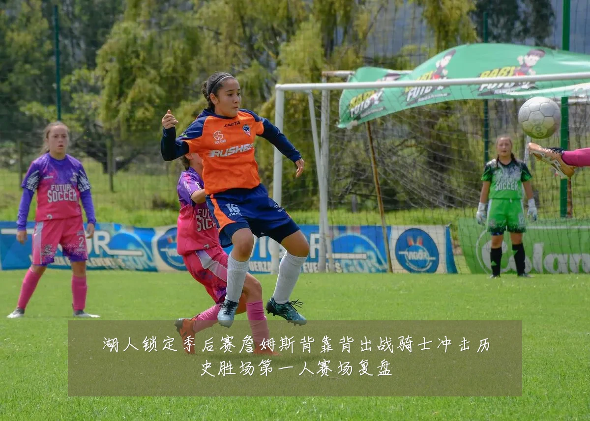 湖人锁定季后赛詹姆斯背靠背出战骑士冲击历史胜场第一人赛场复盘